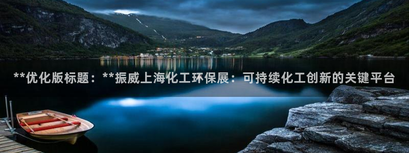亿万啥意思：**优化版标题：**振威上海化工环保展：可持续化工创新的关键平台