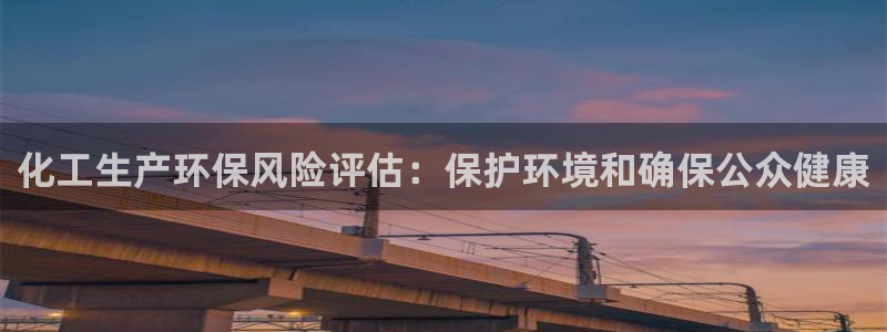 亿万28下载地址：化工生产环保风险评估：保护环境和确保公众健康