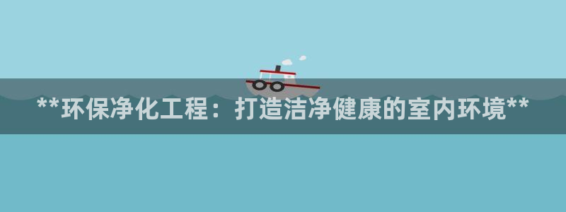 亿万先生手游下载官网：**环保净化工程：打造洁净健康的室内环境**
