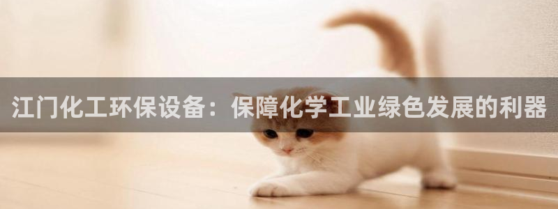 亿万手游平台官网入口：江门化工环保设备：保障化学工业绿色发展的利器