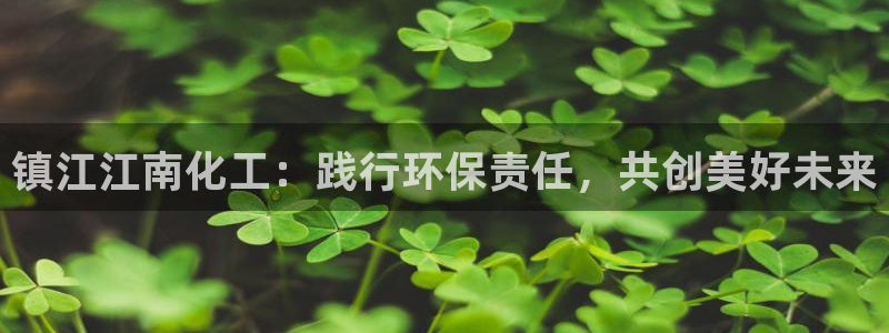 亿万先生mr014：镇江江南化工：践行环保责任，共创美好未来