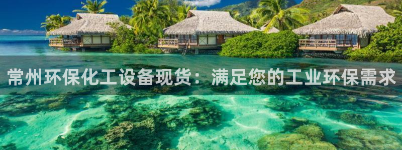 亿万手游平台官网：常州环保化工设备现货：满足您的工业环保需求