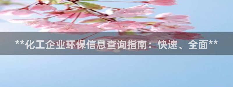 亿万先生mr07官网：**化工企业环保信息查询指南：快速、全面**