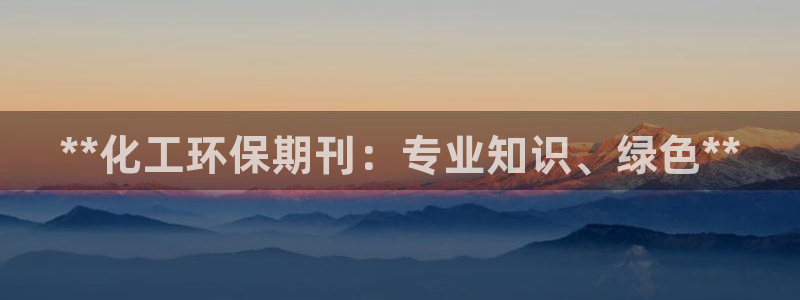 亿万客户端：**化工环保期刊：专业知识、绿色**