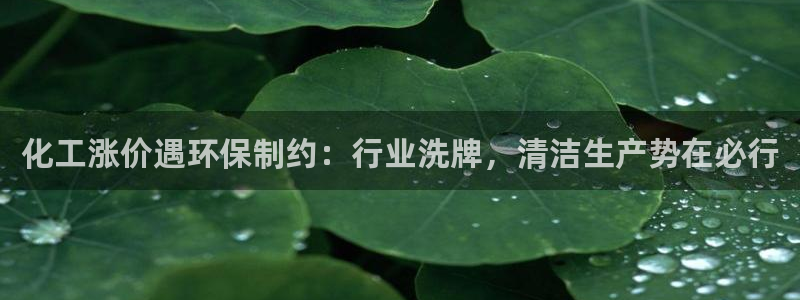 亿万先生 手机版下载：化工涨价遇环保制约：行业洗牌，清洁生产势在必行