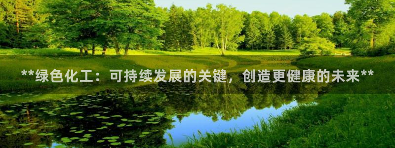 亿万国际游戏官网：**绿色化工：可持续发展的关键，创造更健康的未来**