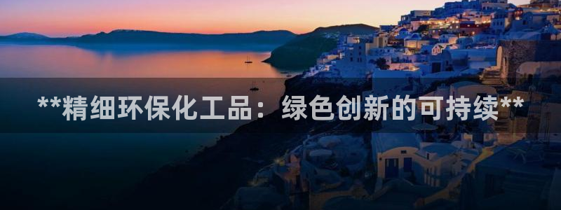 亿万第一集：**精细环保化工品：绿色创新的可持续**