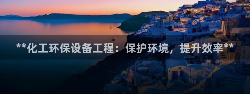 亿万先生合并网址：**化工环保设备工程：保护环境，提升效率**
