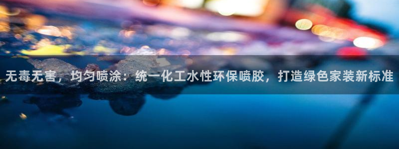 亿万先生客服联系方式：无毒无害，均匀喷涂：统一化工水性环保喷胶，打造绿色家装新标准