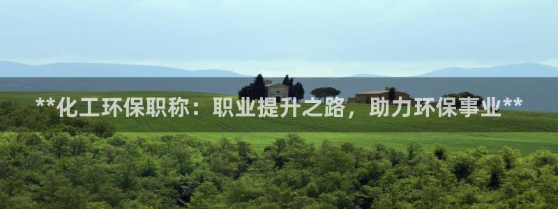 亿万国际游戏官网：**化工环保职称：职业提升之路，助力环保事业**