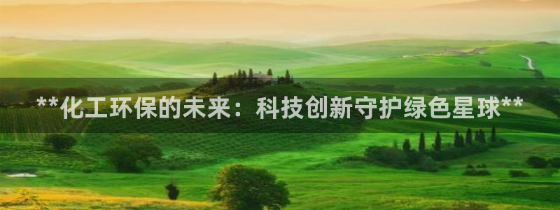 亿万先生网页版：**化工环保的未来：科技创新守护绿色星球**
