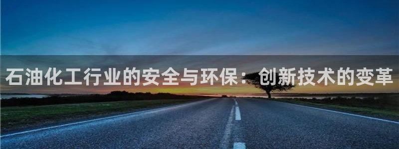 亿万百度百科：石油化工行业的安全与环保：创新技术的变革