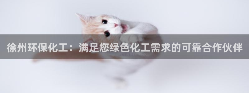 亿万千百十：徐州环保化工：满足您绿色化工需求的可靠合作伙伴