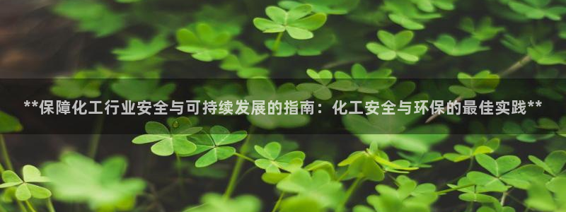 亿万百度百科：**保障化工行业安全与可持续发展的指南：化工安全与环保的最佳实践**
