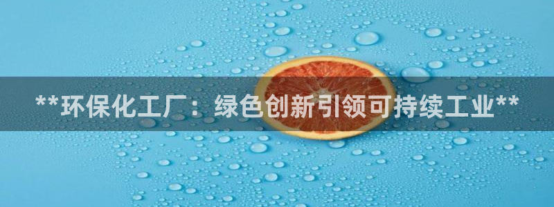 亿万先生用什么客户端：**环保化工厂：绿色创新引领可持续工业**
