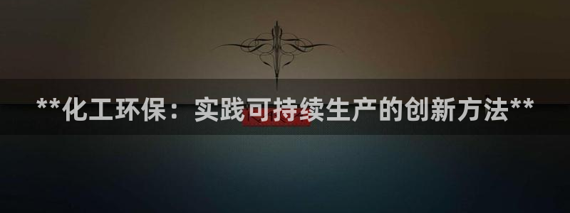 亿万百度贴吧：**化工环保：实践可持续生产的创新方法**