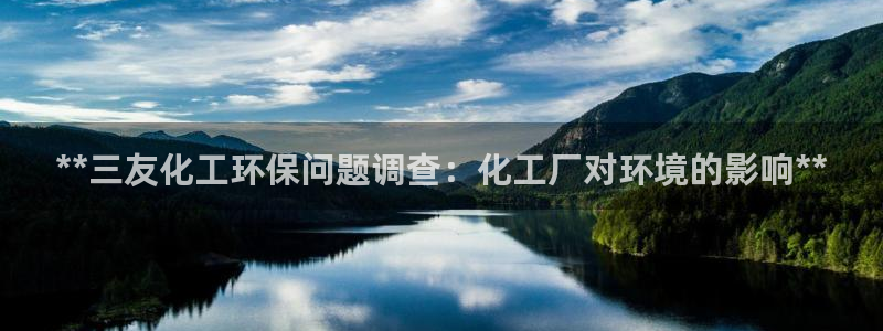 亿万第一季百科：**三友化工环保问题调查：化工厂对环境的影响**