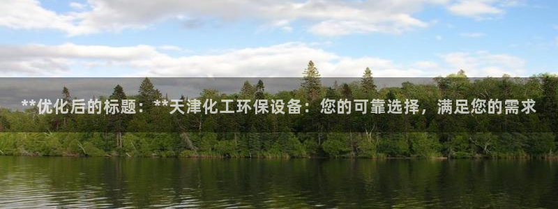 亿万先生游戏：**优化后的标题：**天津化工环保设备：您的可靠选择，满足您的需求