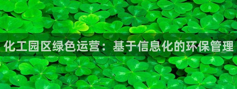 亿万网友在线实时为你解答：化工园区绿色运营：基于信息化的环保管理