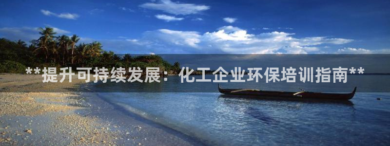 亿万先生换网址了吗：**提升可持续发展：化工企业环保培训指南**