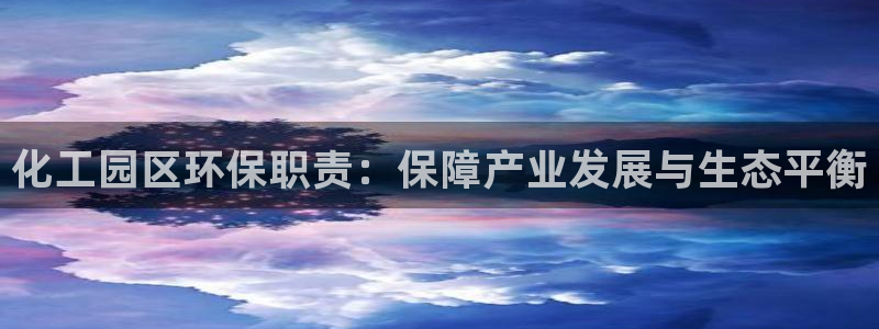 亿万先生现在的网址谁知道：化工园区环保职责：保障产业发展与生态平衡