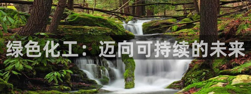 亿万先生手机版客户端下载安装：绿色化工：迈向可持续的未来