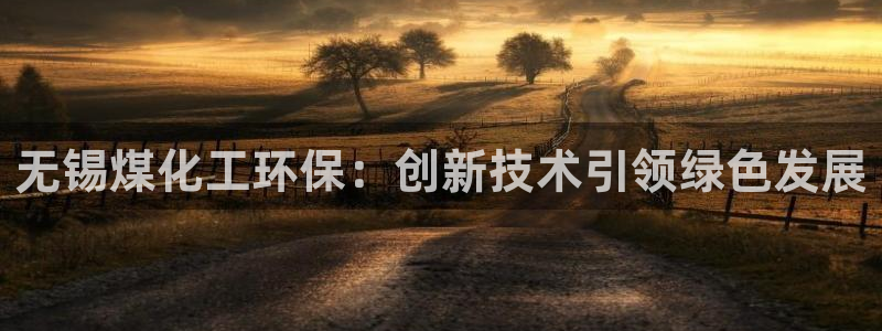 亿万问答：无锡煤化工环保：创新技术引领绿色发展