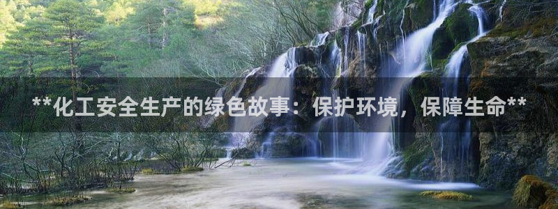 亿万先生手机版客户端下载官网：**化工安全生产的绿色故事：保护环境，保障生命**