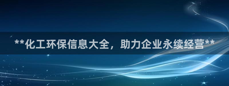 亿万先生手机版入口在哪：**化工环保信息大全，助力企业永续经营**