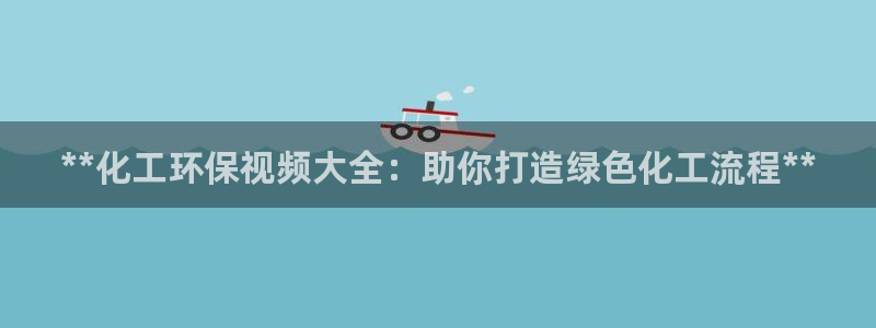 官方网站下载亿万人生：**化工环保视频大全：助你打造绿色化工流程**