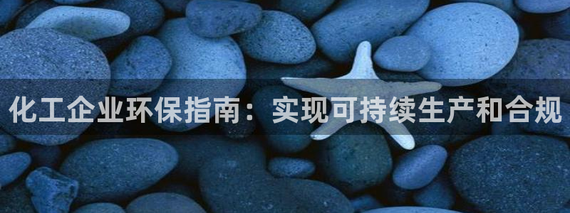 亿万先生官方网站：化工企业环保指南：实现可持续生产和合规