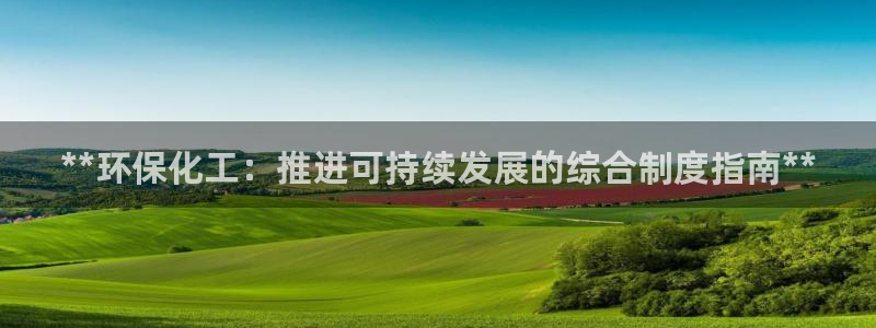 亿万先生客户端下载安装：**环保化工：推进可持续发展的综合制度指南**