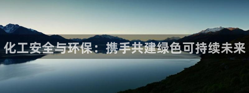 亿万先生手机客户端：化工安全与环保：携手共建绿色可持续未来