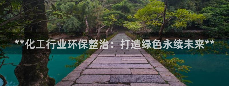 亿万财富网：**化工行业环保整治：打造绿色永续未来**
