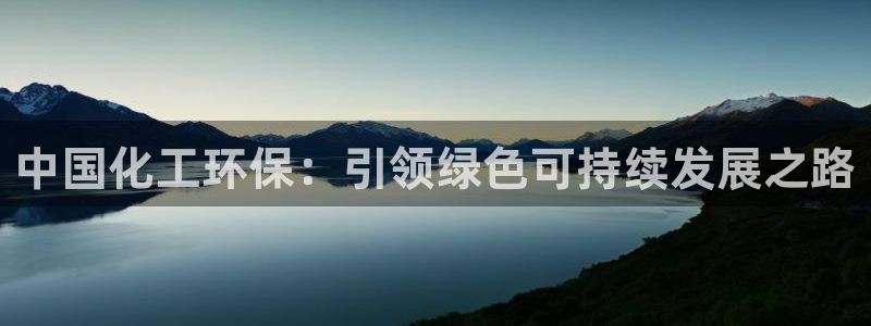 亿万官网：中国化工环保：引领绿色可持续发展之路