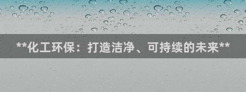 mr8001亿万先生在线存款：**化工环保：打造洁净、可持续的未来**