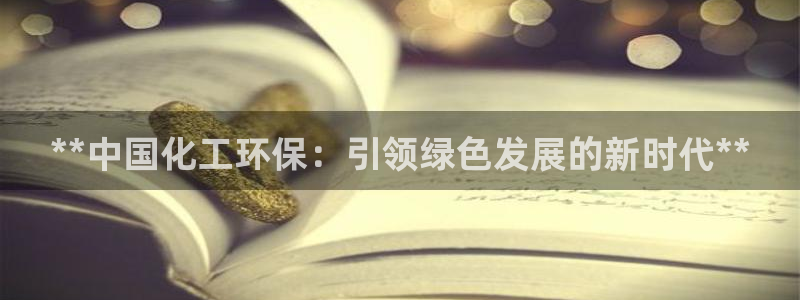 亿万财富网：**中国化工环保：引领绿色发展的新时代**