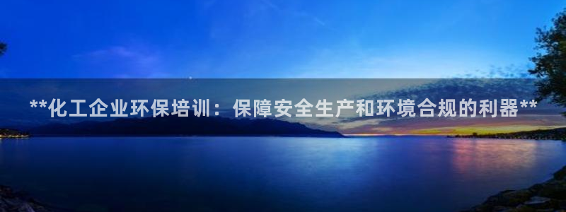 亿万先生客户端下载安装：**化工企业环保培训：保障安全生产和环境合规的利器**