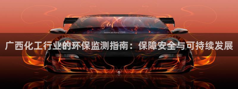 亿万先生客户端：广西化工行业的环保监测指南：保障安全与可持续发展