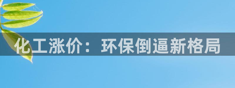 亿万手游官网：化工涨价：环保倒逼新格局