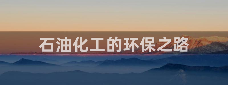 亿万先生客户端官网下载：石油化工的环保之路