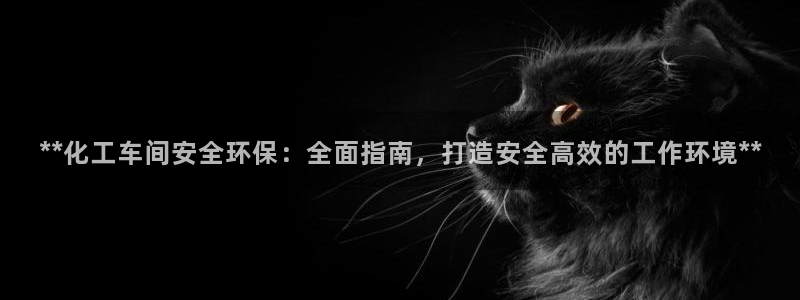 亿万集团：**化工车间安全环保：全面指南，打造安全高效的工作环境**