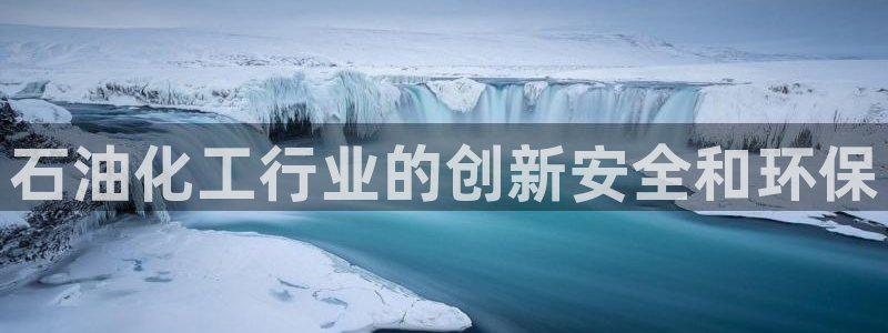 亿万 下载：石油化工行业的创新安全和环保