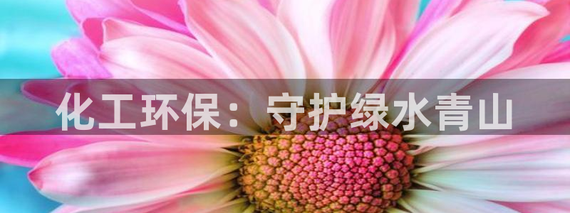 亿万先生合并网址在哪：化工环保：守护绿水青山