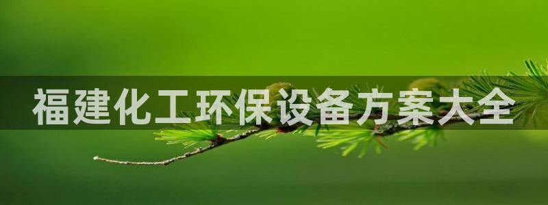 亿万网友在线实时为您解答问题：福建化工环保设备方案大全