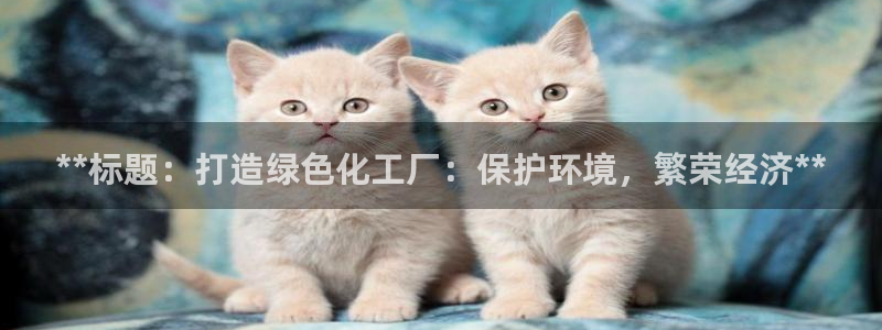 亿万先生游戏：**标题：打造绿色化工厂：保护环境，繁荣经济**