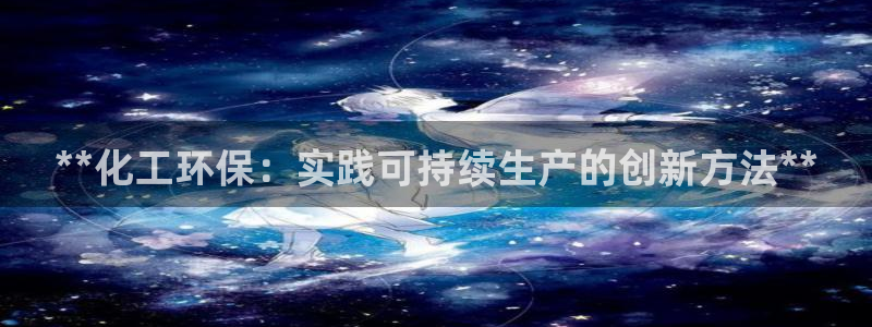 亿万先生 手机版下载安装：**化工环保：实践可持续生产的创新方法**