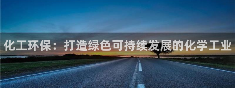 亿万先生官方网站下载手机版：化工环保：打造绿色可持续发展的化学工业