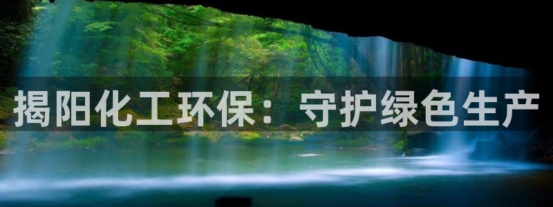 亿万啥意思：揭阳化工环保：守护绿色生产