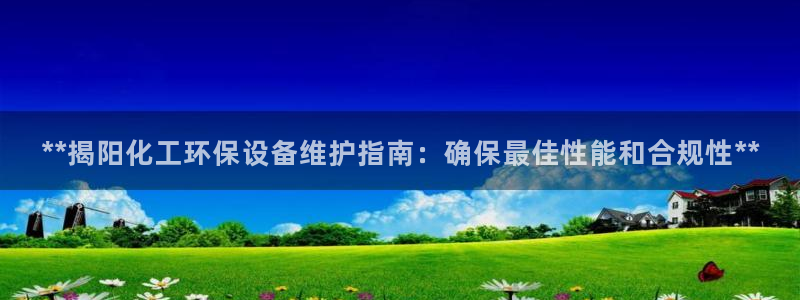 亿万先生用什么客户端：**揭阳化工环保设备维护指南：确保最佳性能和合规性**